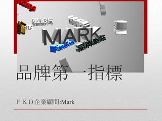 品牌第一指標
ＦＫＤ企業顧問:Mark

 