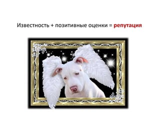 Известность + позитивные оценки = репутация

 