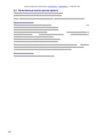 Консалтинговая группа «БизпланиКо», www.bizplan5.ru , vip@bizplan5.ru , (+7 495 645 18 95)

8.3 Качественный анализ рисков проекта
Ххххххххххххххххххххххххххххххххххххххххххххххххххххххх,
хххххххххххххххххххххххххххххххххххххххххххххххххххххх.
Ххххх, хххххххххххххххххххххххххххххххххххххх, хххххххххххххххххххххххххххххххххх.
Хххххххххххххххххххх
Хххххххххххххххххххххххххххххххххххххххххх,
хххххххххххххххххххххххххххххххххххххххххххххххххх.
Хххххххххххххххххххххххххххххххххххххххххххххххххх
(ххххххххххххххххххххххххххххххххххххх,
ххххххххххххххххххххх
(ххххххххххххххххххххххххххх,
ххххххххххххххххххххххх-ххххххххххххххххххххх.
Хххххххххххххххххххххххххххххххххххххххххххххххххххх,
хххххххххххххххххххххххххххххххххххххххххххххххххх.

х.х.

хххххххххххххххххххххх.х.),
ххххххххххххххххххх.),

Ххххххххххххххххххххххххххххххххххххххххххххххххххххххххххххххххххххххх.
Ххххххххх,
ххххххххххххххххххххххххххххххххххххххххххххххххххххххххххххххххххххххххххххххх,
ххххххххххххххххххххххххххххххххххххххххххххххххххххххххххххххххх.
Хххххххххххххххххххх
Ххххххххххххххххххххххххххххххххххххххххххххх:

127

 