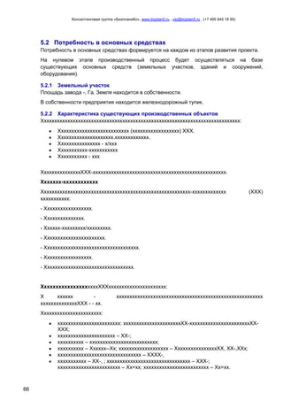 Консалтинговая группа «БизпланиКо», www.bizplan5.ru , vip@bizplan5.ru , (+7 495 645 18 95)

5.2 Потребность в основных средствах
Потребность в основных средствах формируется на каждом из этапов развития проекта.
На нулевом этапе производственный процесс будет осуществляться на базе
существующих основных средств (земельных участков, зданий и сооружений,
оборудования).
5.2.1 Земельный участок
Площадь завода -, Га. Земля находится в собственности.
В собственности предприятия находится железнодорожный тупик.
5.2.2 Характеристика существующих производственных объектов
Хххххххххххххххххххххххххххххххххххххххххххххххххххххххххххххххххххххххххххх:
Ххххххххххххххххххххххххххх (хххххххххххххххххх) ХХХ.
Ххххххххххххххххххххх.ххххххххххххх.
Хххххххххххххххх - х/ххх
Ххххххххххх-ххххххххххх
Ххххххххххх - ххх
ХххххххххххххххХХХ-ххххххххххххххххххххххххххххххххххххххххххххххххххх.
Ххххххх-хххххххххххх
Ххххххххххххххххххххххххххххххххххххххххххххххххххххххххх-ххххххххххххх
ххххххххххх:

(ХХХ)

- Хххххххххххххххххх.
- Ххххххххххххххх.
- Хххххх-ххххххххх/ххххххххх.
- Ххххххххххххххххххххххх.
- Хххххххххххххххххххххххххххххххххххх.
- Хххххххххххххххххх.
- Хххххххххххххххххххххххххххххххххх.

ХхххххххххххххххххххХХХхххххххххххххххххххххх:
Х
хххххх
ххххххххххххххХХХ - - хх.

хххххххххххххххххххххххххххххххххххххххххххххххххххххххх

Ххххххххххххххххххххххх:
хххххххххххххххххххххххх: ххххххххххххххххххххххХХ-хххххххххххххххххххххххХХХХХ;
хххххххххххххххххххххх – ХХ-;
хххххххххх – хххххххххххххххххххххххххх;
хххххххххх – Хххххх--Хх; ххххххххххххххххххх – ХхххххххххххххххХХ, ХХ-,ХХх;
хххххххххххххххххххххххххххххххх – ХХХХ-,
ххххххххххх – ХХ-, ; хххххххххххххххххххххххххххххххх – ХХХ-;
хххххххххххххххххххххххх – Хх=хх; ххххххххххххххххххххххххх – Хх=хх.

66

 