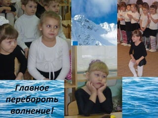 Главное
перебороть
волнение!

 