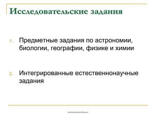 Исследовательские задания

1.

2.

Предметные задания по астрономии,
биологии, географии, физике и химии

Интегрированные естественнонаучные
задания

www.internetclass.ru

 
