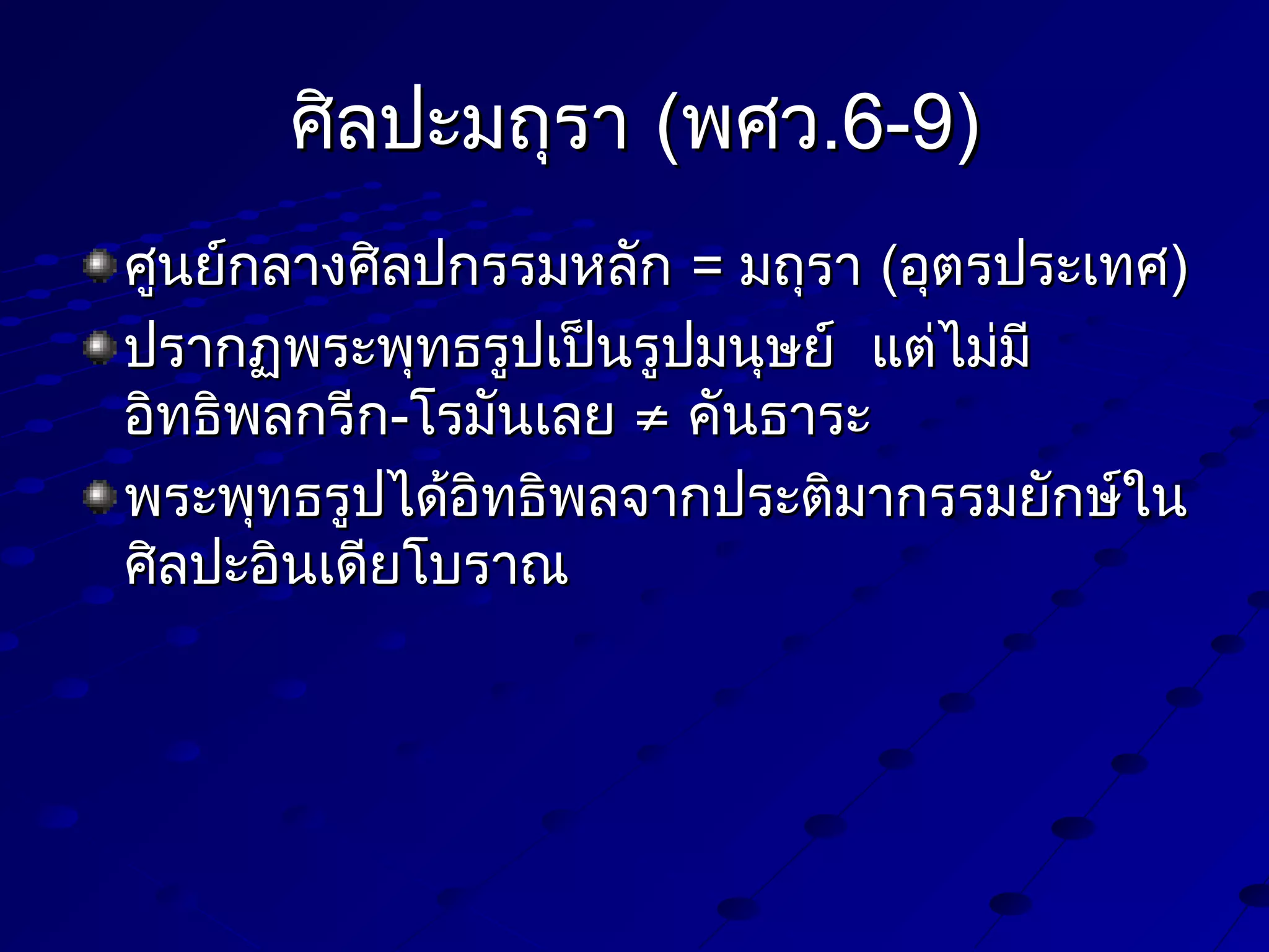 ศิลปะมถุรา (พศว.6-9)
ศูนย์กลางศิลปกรรมหลัก = มถุรา (อุตรประเทศ)
ปรากฏพระพุทธรูปเป็นรูปมนุษย์ แต่ไม่มี
อิทธิพลกรีก-โรมันเลย ≠ คันธาระ
พระพุทธรูปได้อิทธิพลจากประติมากรรมยักษ์ใน
ศิลปะอินเดียโบราณ

 