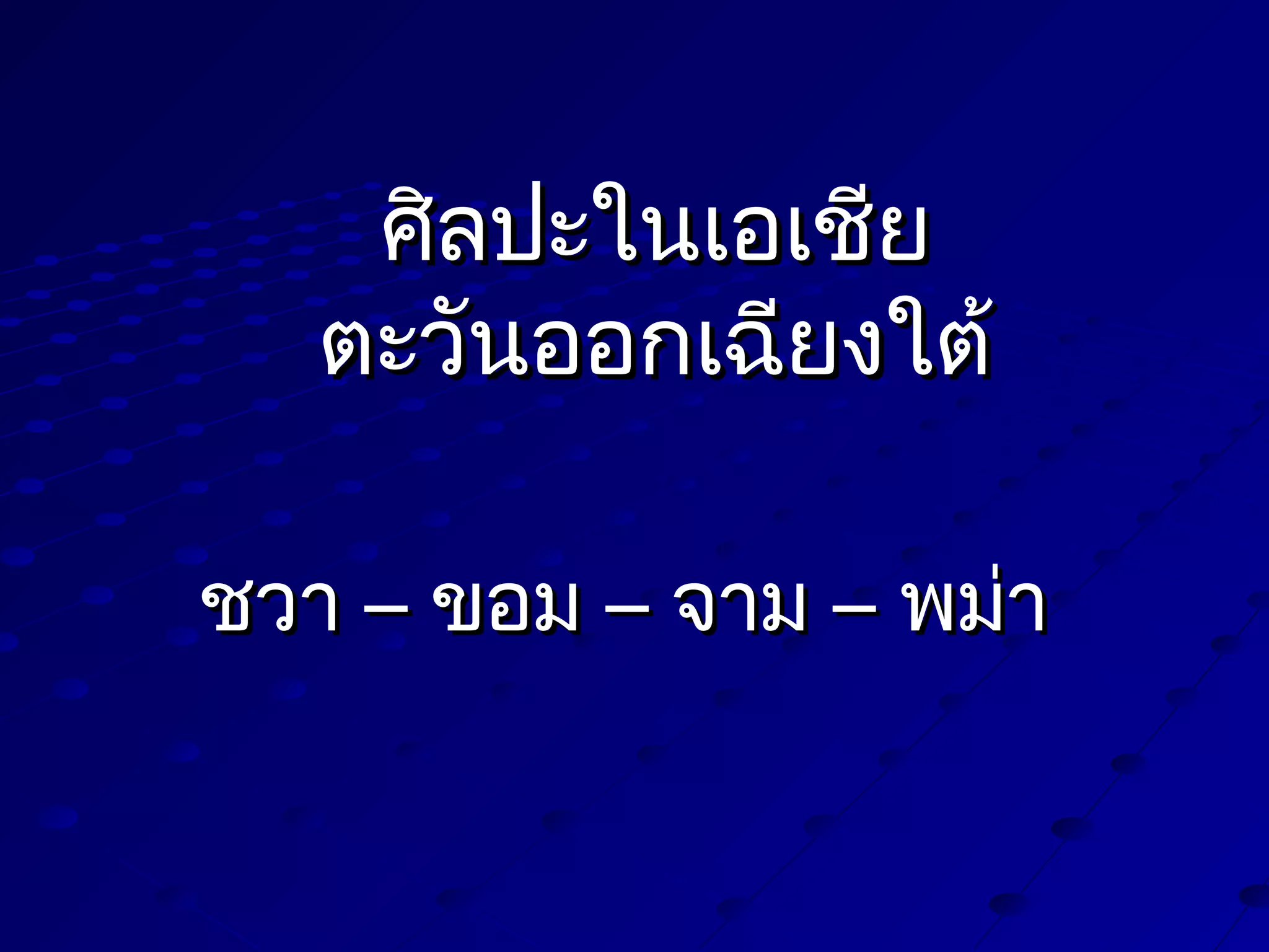 ศิลปะในเอเชีย
ตะวันออกเฉียงใต้
ชวา – ขอม – จาม – พม่า

 