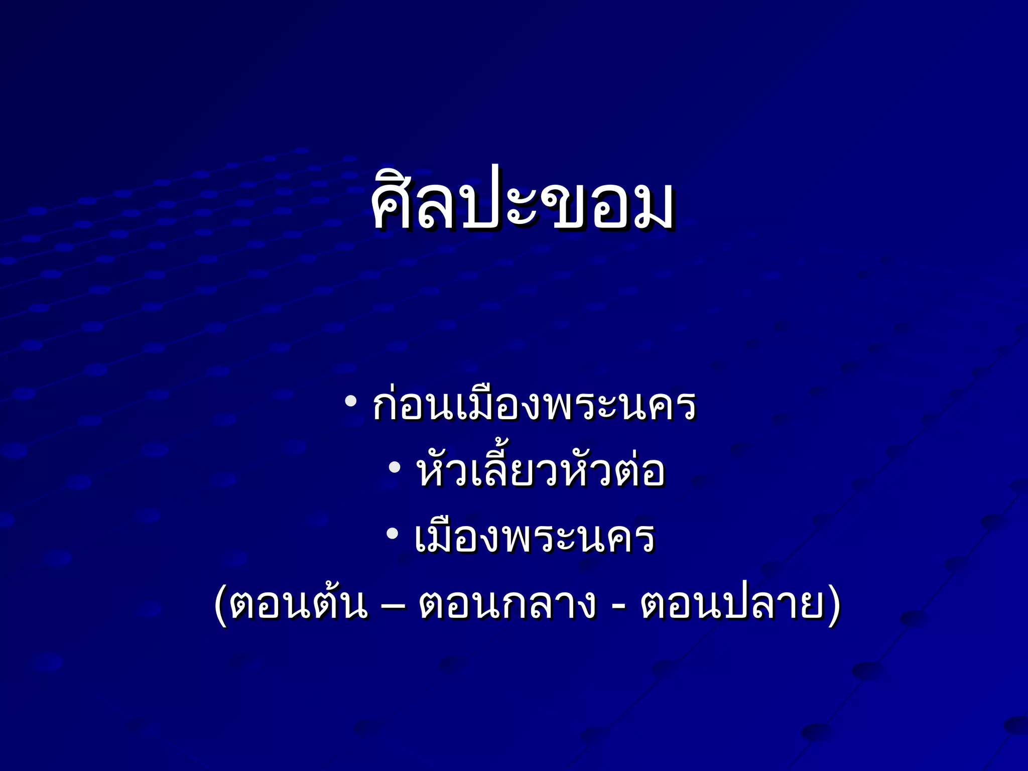 ศิลปะขอม
• ก่อนเมืองพระนคร
• หัวเลี้ยวหัวต่อ
• เมืองพระนคร
(ตอนต้น – ตอนกลาง - ตอนปลาย)

 