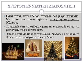 ΥΡΗ΢ΣΟΤΓΔΛΛΗΑΣΗΘΖ ΓΗΑΘΟ΢ΚΖ΢Ζ
 Παιαηόηεξα, ζηελ Διιάδα ζηόιηδαλ έλα κηθξό θαξαβάθη.

Κε απηόλ ηνλ ηξόπν δήισλαλ ηε ζρέζε ηνπο κε ηε
ζάιαζζα.
 Σν θαξάβη ηόηε ην ζηόιηδαλ κεηά ηηο 6 Γεθεκβξίνπ θαη ην
μεζηόιηδαλ ζηηο 6 Ηαλνπαξίνπ.
 ΢ήκεξα αληί γηα θαξάβη ζηνιίδνπκε δέληξν. Σν έζηκν απηό
ζεσξείηαη όηη πξνέξρεηαη από ηε Γύζε.

 