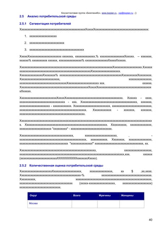 Консалтинговая группа «БизпланиКо», www.bizplan.ru , vip@bizplan.ru , ()

Анализ потребительской среды

2.5
2.5.1

Сегментация потребителей

ХххххххххххххххххххххххххххххххххххххххххххХххххХххххххххххххххххххххххххххххххххххх:
1. хххххххххххххххххх
2. ххххххххххххххххххххххх
3. хххххххххххххххххххххххххххххххххххх
ХххххХххххххххххххххххххххх ххххххх, ххххххххххххх,% ххххххххххххххххХххххх.
хххххх% хххххххххх хххххх, ххххххххххххххх% хххххххххххххххХххххХххххх.

– ххххххх,

ХххххххххххххххххххххххххххххххххххххххххххххххххххххххххххххХхххххххххххххххххх.Хххххх
хххххххххххххххххххххххххххххххххххххххххххххххХхххххххххххххххххх.
ХххххххххххххххХххххххх% хххххххххххххххххххххххххххххххххххххххххХхххххххххХхххххххх.
Хххххххххххххххххххххххххх,
ххххххххххххххх,
хххххххххххххххххххххххххххххххХхххххххххххххххххххх ххх.
хххххх.
ХххххххххххххххххххххххххххххххххххххххххххххХххххХххххххххххххххххххххххххххххххххххх
хХххххх.
ХхххххххххххххххххххххххХххххХххххххххххххххххххххххххххххххххххххх. Хххххх - хххх,
хххххххххххххххххххххххххххххх - ххх. Ххххххххххххххххххххххххххххххххххххх, ххххххх,
хххххххххххххххххххх - хххххххххххх. Хххххххххххххххххххххххх, хххххххххххххххххххххххххх,
хххххххххххххххххххххххххххххххххххххххххххх.
Хххххххххххх
ххххххх,
ххххххх,
ххххххххххххххххххххххххххххххххххххххххххх.
Ххххххххххххххххххххххххххххххххххххххххххххххххххххххххххххххххххххххххххххххххххххххх
х. Хххххххххххххххххххххххххххххххххххххххххххххххххххххх. Хххххххххх, хххххххххххххх,
ххххххххххххххххххххх "ххххххххх" - ххххххххххххххххххххххххххх.
Ххххххххххххххххххххххххххххххххххх,
ххххххххххххххххххххх,
,
хххххххххххххххххххххххххххххххххххххххххххх, ххххххххххх. Хххххххх, ххххххххххххххх,
хххххххххххххххххххххххххххххххх "хххххххххххххх!" хххххххххххххххххххххххххххххххх, хх.
Хххххххххххххххххххххххххххххххххххххххххххххххххх,
хххххххххххххххххх,
ххххххххххххххххххххххххххххххххххххххххххххххххххххххххххххххххххххх,ххх.
хххххх
(ххххххххххххххххххххххххХХХХХХХХХХхххххххХхххх).
2.5.2

Количественная оценка потребительской среды

ХххххххххххххххххххххХхххххххххххххххххх,
ххххххххххххххх,
хх
$
,хх,хххх.
Хххххххххххххххххххххххххххххххххххххххх-%
ххххххххххххххххххххххххххххххххх.
Хххххххххх,
хххххххххххххххххххххххххххххххххххххххххххххххххх,
ххххххххххххххххххххххххххххххххххх
(ххххх-ххххххххххххххххх,
ххххххххххххххххххх)
ххххххххххххххххххххххххххх.
Округ

Всего

Мужчины

Женщины

Москва

40

 