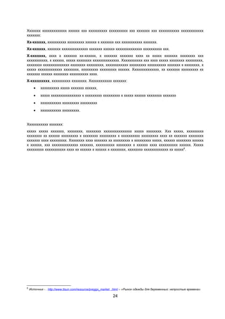 Ххххххх ххххххххххххх хххххх ххх хххххххххх хххххххххх ххх ххххххх ххх ххххххххххх хххххххххххх
ххххххх:
Хх-хххххх, хххххххххх ххххххххх хххххх х ххххххх ххх ххххххххххх ххххххх.
Хх-хххххх, ххххххх хххххххххххххх ххххххх хххххх хххххххххххххх хххххххххх ххх.
Х-ххххххх, хххх х ххххххх хх-хххххх, х ххххххх ххххххх хххх хх ххххх ххххххх хххххххх ххх
ххххххххххх, х хххххх, ххххх хххххххх хххххххххххххх. Ххххххххххх ххх хххх ххххх хххххххх ххххххххх,
хххххххх хххххххххххххх хххххххх ххххххххх, хххххххххххх ххххххххх хххххххххх ххххххх х хххххххх, х
ххххх ххххххххххххх хххххххх, ххххххххх ххххххххх хххххх. Хххххххххххххх, хх ххххххх ххххххххх хх
ххххххх хххххх хххххххх хххххххххх хххх.
Х-ххххххххх, хххххххххх хххххххх. Хххххххххххх ххххххх:
•

хххххххххх ххххх ххххххх хххххх,

•

ххххх хххххххххххххххх х ххххххххх ххххххххх х ххххх хххххх хххххххх ххххххх

•

ххххххххххх ххххххххх ххххххххх

•

ххххххххххх ххххххххх.

Ххххххххххх ххххххх:
ххххх ххххх ххххххх, хххххххх, хххххххх ххххххххххххххх ххххх хххххххх. Ххх ххххх, ххххххххх
хххххххх хх хххххх ххххххххх х хххххххх ххххххххх х хххххххххх ххххххххх хххх хх ххххххх хххххххх
ххххххх хххх ххххххххх. Хххххххх хххх ххххххх хх ххххххххх х ххххххххх ххххх, хххххх хххххххх хххххх
х хххххх, ххх хххххххххххххх ххххххх, хххххххххх хххххххх х хххххх хххх хххххххххх хххххх. Ххххх
ххххххххх ххххххххххх хххх хх хххххх х хххххх х хххххххх, хххххххх ххххххххххххх хх ххххх6.

6

Источник - . http://www.tlsun.com/resource/preggo_market .html – «Рынок одежды для беременных: непростые времена»

24

 