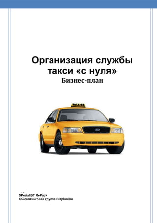 Организация службы
такси «с нуля»
Бизнес-план

. .
SPecialiST RePack
Консалтинговая группа BizplaniCo

 