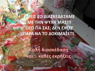 ΕΜΕΙΣ ΤΟ ΔΙΑΣΚΕΔΑΣΑΜΕ
ΜΕ ΤΗΝ ΨΥΧΗ ΜΑΣ!!!
ΟΣΟ ΓΙΑ ΣΑΣ; ΔΕΝ ΕΧΕΤΕ
ΡΑ΢Α ΝΑ ΤΟ ΔΟΚΙΜΑΣΕΤΕ.

 