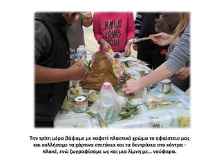 Τθν τρίτθ μζρα βάψαμε με καφετί πλαςτικό χρϊμα το θφαίςτειο μασ
και κολλιςαμε τα χάρτινα ςπιτάκια και τα δεντράκια ςτο κόντρα πλακζ, ενϊ ηωγραφίςαμε ωσ και μια λίμνθ με… νοφφαρα.

 