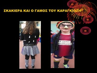 ΣΚΑΚΙΕΡΑ ΚΑΙ Ο ΓΑΜΟΣ ΤΟΥ ΚΑΡΑΓΚΙΟΖΗ

 