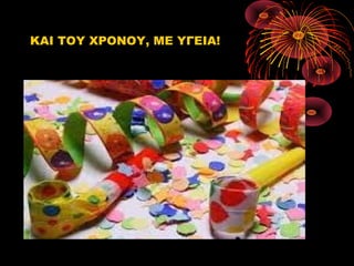 ΚΑΙ ΤΟΥ ΧΡΟΝΟΥ, ΜΕ ΥΓΕΙΑ!

 