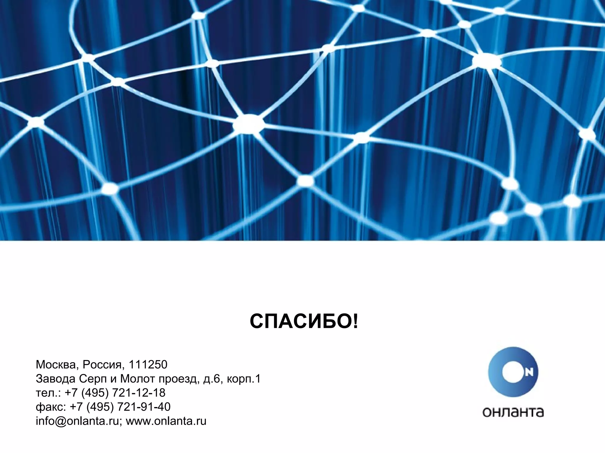 CПАСИБО!
Москва, Россия, 111250
Завода Серп и Молот проезд, д.6, корп.1
тел.: +7 (495) 721-12-18
факс: +7 (495) 721-91-40
info@onlanta.ru; www.onlanta.ru

 