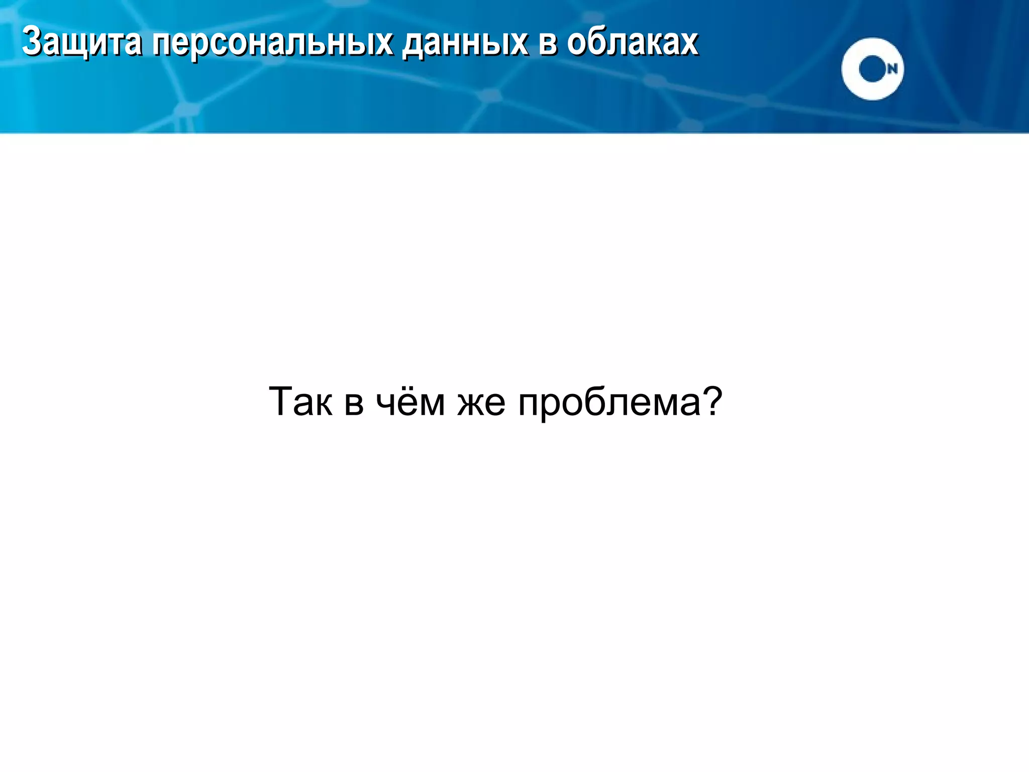 Защита персональных данных в облаках

Так в чём же проблема?

 