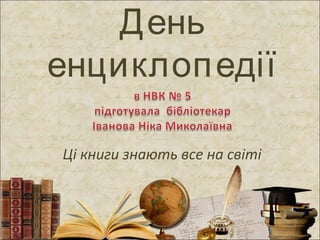 День
енциклоп едії
Ці книги знають все на світі

 