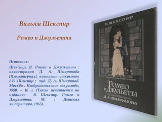 Вильям Шекспир
Ромео и Джульетта

Источник:
Шекспир, В. Ромео и Джульетта :
иллюстрации Д. А. Шмаринова
[Изоматериал]: комплект открыток
/ В. Шекспир ; худ. Д. А. Шмаринов.
Москва : Изобразительное искусство,
1980. – 16 л. (Текст печатается по
изданию:
В. Шекспир. Ромео и
Джульетта.
М.
:
Детская
литература, 1963).

 