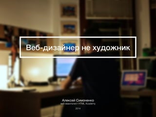 Веб-дизайнер не художник
Алексей Симоненко

веб-евангелист HTML Academy
2014
 