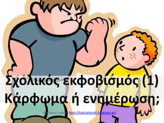 Σχολικός εκφοβισμός (1)
Κάρφωμα ή ενημέρωση;
Χατσίκου Ιωάννα http://taksiasterati.blogspot.gr/

 