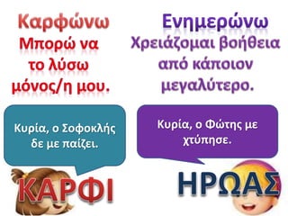 Κυρία, ο Σοφοκλής
δε με παίζει.

Κυρία, ο Φώτης με
χτύπησε.

 