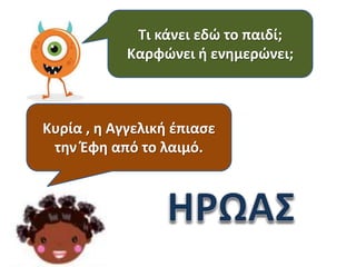 Τι κάνει εδώ το παιδί;
Καρφώνει ή ενημερώνει;

Κυρία , η Αγγελική έπιασε
την Έφη από το λαιμό.

 