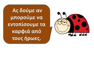 Ας δούμε αν
μπορούμε να
εντοπίσουμε τα
καρφιά από
τους ήρωες.

 