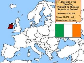 Δημοκρατία της
Ιρλανδίας
Poblacht na hÉireann
Republic of Ireland
Πληθυσμός: 4.581.269
Έκταση: 70.273   km2

Πρωτεύουσα: Δουβλίνο

 