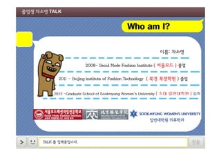 졸업생 차소영 TALK

Who am I?
이름: 차소영
2008- Seoul Mode Fashion Institute ( 서울모드 ) 졸업
2011 - Beijing institute of Fashion Technology ( 북경 복장학원 ) 졸업

ㄴㅇ
2012 -Graduate School of Sookmyung Women’s University ( 숙대 일반대학원 ) 입학

일반대학원 의류학과

TALK 를 입력중입니다.

전송

 
