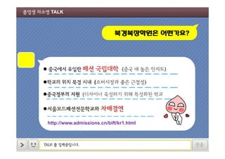 졸업생 차소영 TALK

북경복장원은 어떤가요?

 중국에서 유일한 패션

국립대학

(중국 내 높은 인지도)

학교의 위치 북경 시내 (소비시장과 좋은 근접성)
중국정부의 지원 (디자이너 육성하기 위해 특성화된 학교)

서울모드패션전문학교와

자매결연

http://www.admissions.cn/bift/kr1.html

TALK 를 입력중입니다.

전송

 
