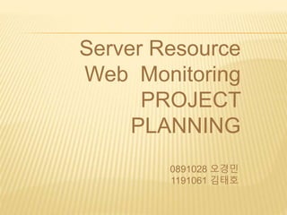 Server Resource
Web Monitoring
PROJECT
PLANNING
0891028 오경민
1191061 김태호

 