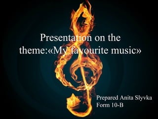 Presentation on the
theme:«My favourite music»

Prepared Anita Slyvka
Form 10-B

 