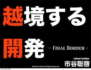 越境する
開発

- Final Border Ichitani Toshihiro

Toshihiro Ichitani All Rights Reserved.
2014年3月6日木曜日

市谷聡啓

 