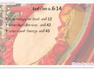 จัดทำโดย ม.6/14
• นางสาวปริญญาพร วรินทร์ เลขที่ 12
• นางสาวรัมภา สัจจาธรรม เลขที่ 42
• นายภาณุพงศ์ กังตระกูล เลขที่ 43

 