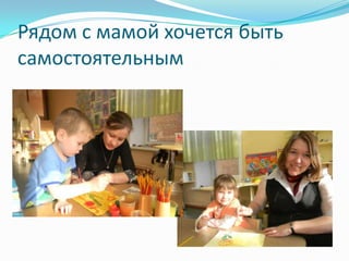 Рядом с мамой хочется быть
самостоятельным

 