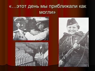 «…этот день мы приближали как
могли»

 