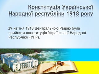 29 квітня 1918 Центральною Радою була
прийнята конституція Української Народної
Республіки (УНР).

 