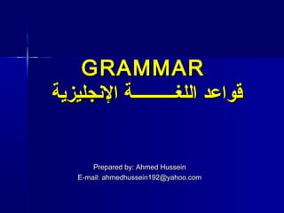 GRAMMAR
‫قواعد اللغــــــــــة الجنجليزية‬

Prepared by: Ahmed Hussein
E-mail: ahmedhussein192@yahoo.com

 