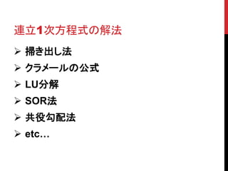 連立1次方程式の解法
 掃き出し法
 クラメールの公式
 LU分解

 SOR法
 共役勾配法
 etc…

 