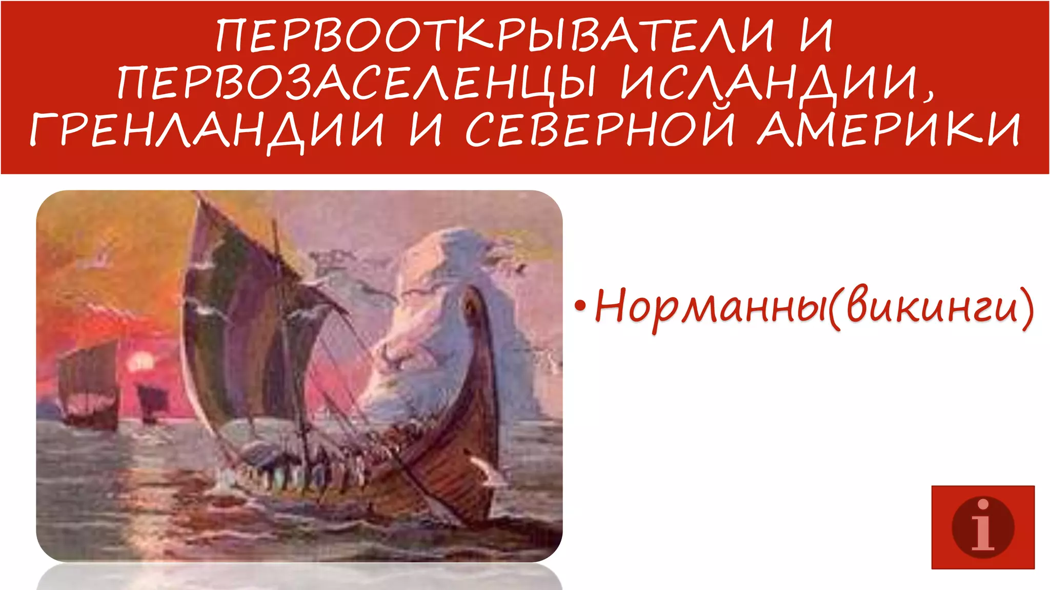ПЕРВООТКРЫВАТЕЛИ И
ПЕРВОЗАСЕЛЕНЦЫ ИСЛАНДИИ,
ГРЕНЛАНДИИ И СЕВЕРНОЙ АМЕРИКИ
• Норманны(викинги)

 