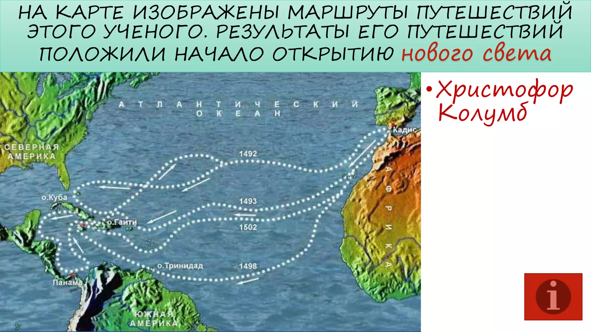 НА КАРТЕ ИЗОБРАЖЕНЫ МАРШРУТЫ ПУТЕШЕСТВИЙ
ЭТОГО УЧЕНОГО. РЕЗУЛЬТАТЫ ЕГО ПУТЕШЕСТВИЙ
ПОЛОЖИЛИ НАЧАЛО ОТКРЫТИЮ нового света

• Христофор
Колумб

 