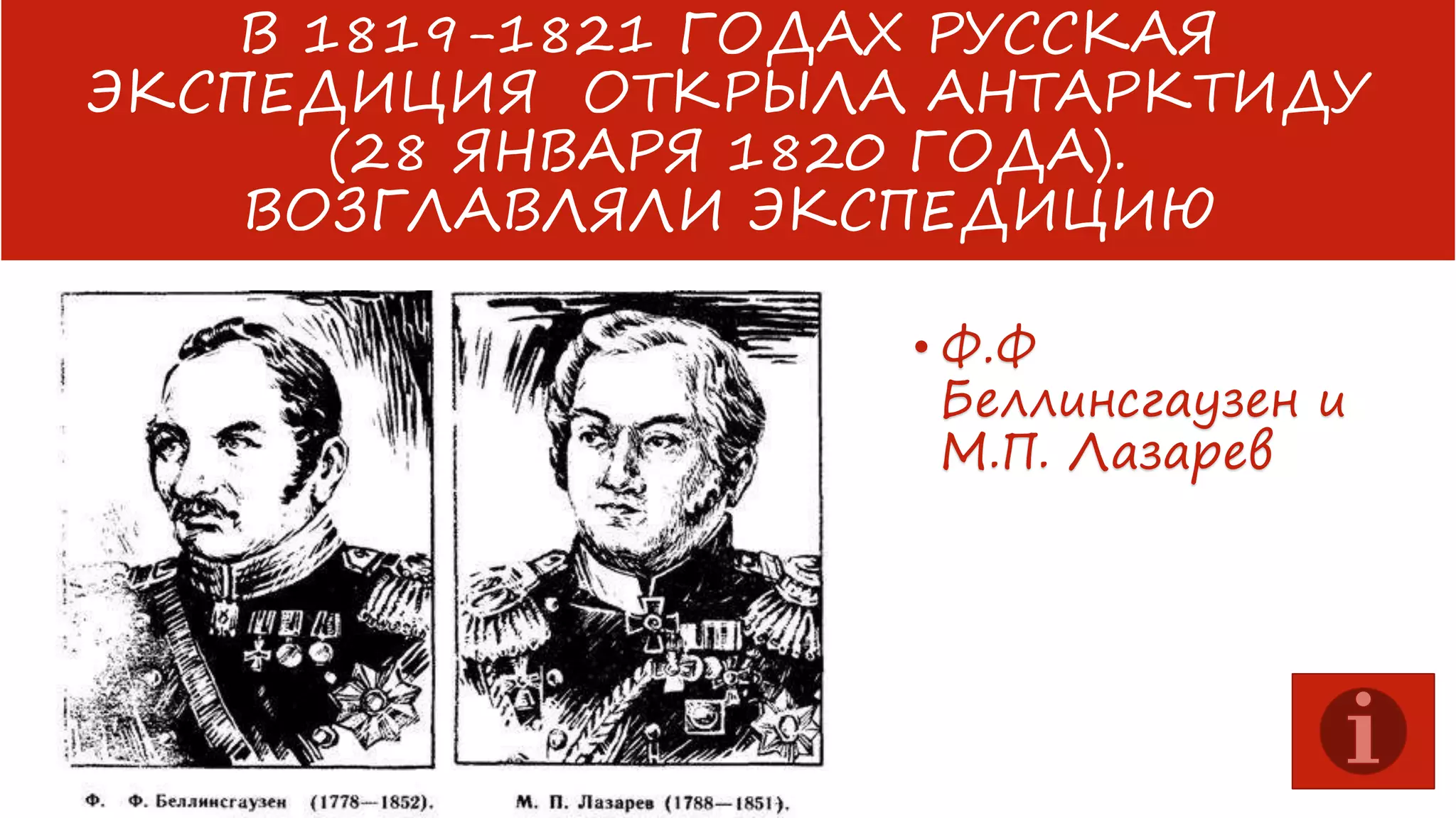 В 1819-1821 ГОДАХ РУССКАЯ
ЭКСПЕДИЦИЯ ОТКРЫЛА АНТАРКТИДУ
(28 ЯНВАРЯ 1820 ГОДА).
ВОЗГЛАВЛЯЛИ ЭКСПЕДИЦИЮ
• Ф.Ф
Беллинсгаузен и
М.П. Лазарев

 