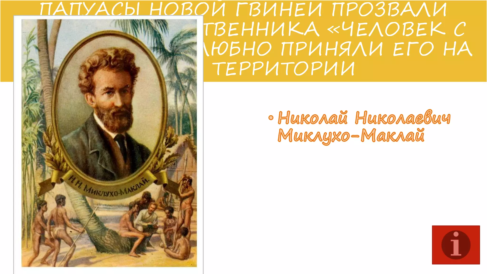 ПАПУАСЫ НОВОЙ ГВИНЕИ ПРОЗВАЛИ
ЭТОГО ПУТЕШЕСТВЕННИКА «ЧЕЛОВЕК С
ЛУНЫ» И ДРУЖЕЛЮБНО ПРИНЯЛИ ЕГО НА
СВОЕЙ ТЕРРИТОРИИ

 