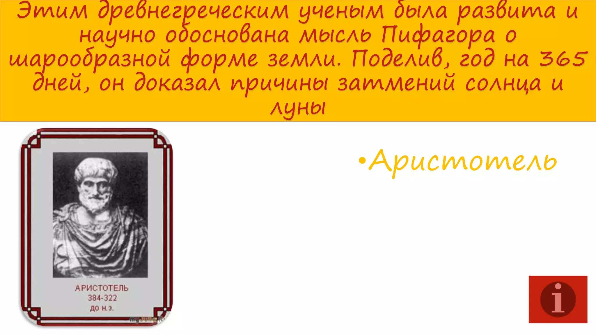 Этим древнегреческим ученым была развита и
научно обоснована мысль Пифагора о
шарообразной форме земли. Поделив, год на 365
дней, он доказал причины затмений солнца и
луны

•Аристотель

 