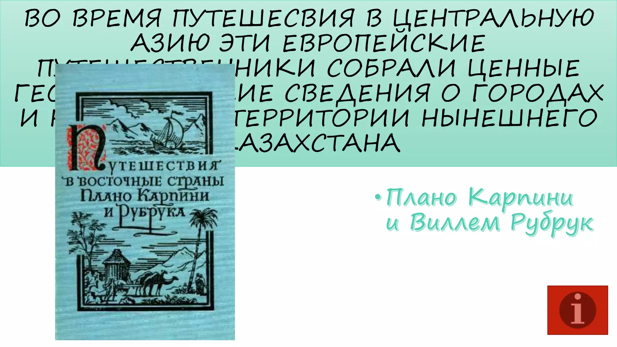 ВО ВРЕМЯ ПУТЕШЕСВИЯ В ЦЕНТРАЛЬНУЮ
АЗИЮ ЭТИ ЕВРОПЕЙСКИЕ
ПУТЕШЕСТВЕННИКИ СОБРАЛИ ЦЕННЫЕ
ГЕОГРАФИЧЕСКИЕ СВЕДЕНИЯ О ГОРОДАХ
И НАСЕЛЕНИИ ТЕРРИТОРИИ НЫНЕШНЕГО
КАЗАХСТАНА

 