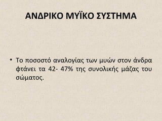 ΑΝΔΡΙΚΟ ΜΥΪΚΟ ΣΥΣΤΗΜΑ

• Το ποσοστό αναλογίας των μυών στον άνδρα
φτάνει τα 42- 47% της συνολικής μάζας του
σώματος.

 