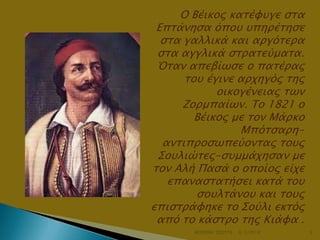 Ο Βέικορ κασέυτγε ςσα
Επσάνηςα όποτ τπηπέσηςε
ςσα γαλλικά και απγόσεπα
ςσα αγγλικά ςσπασεύμασα.
Όσαν απεβίψςε ο πασέπαρ
σοτ έγινε απφηγόρ σηρ
οικογένειαρ σψν
Ζοπμπαίψν. Το 1821 ο
Βέικορ με σον Μάπκο
Μπόσςαπηανσιπποςψπεύονσαρ σοτρ
Σοτλιώσερ-ςτμμάφηςαν με
σον Αλή Παςά ο οποίορ είφε
επαναςσασήςει κασά σοτ
ςοτλσάνοτ και σοτρ
επιςσπάυηκε σο Σούλι εκσόρ
από σο κάςσπο σηρ Κιάυα .
ΦΩΤΕΙΝΗ ΤΣΟΥΓΑ

6/3/2014

3

 