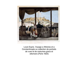 Louis Dupre, Voyage a Athenes et a
Constantinople ou collection de portraits
de vues et de costumes grecs et
ottomans (Paris 1825)

 