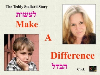 The Teddy Stallard Story

‫לעשות‬

Make

A
Difference
‫הבדל‬

Click

 