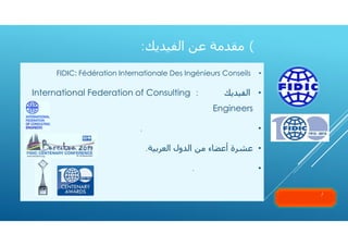 ‫٧( ﻣﻘﺪﻣﺔ ﻋﻦ اﻟﻔﯿﺪﻳﻚ:‬
‫•‬

‫‪FIDIC: Fédération Internationale Des Ingénieurs Conseils‬‬

‫• اﻟﻔﯿﺪﻳﻚ ٣١٠٢ : ‪International...