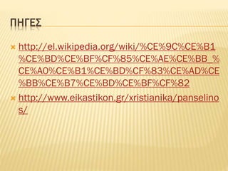 ΠΗΓΕΣ
http://el.wikipedia.org/wiki/%CE%9C%CE%B1
%CE%BD%CE%BF%CF%85%CE%AE%CE%BB_%
CE%A0%CE%B1%CE%BD%CF%83%CE%AD%CE
%BB%CE%B7%CE%BD%CE%BF%CF%82
 http://www.eikastikon.gr/xristianika/panselino
s/


 